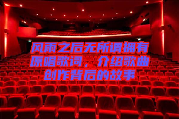 風(fēng)雨之后無所謂擁有原唱歌詞，介紹歌曲創(chuàng)作背后的故事