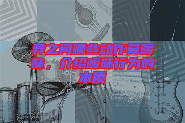 異之間哪些動(dòng)作算曖昧，介紹曖昧行為的本質(zhì)