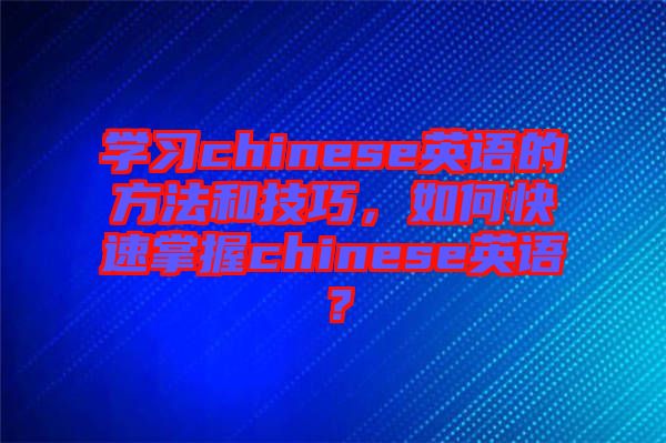 學(xué)習(xí)chinese英語(yǔ)的方法和技巧，如何快速掌握chinese英語(yǔ)？