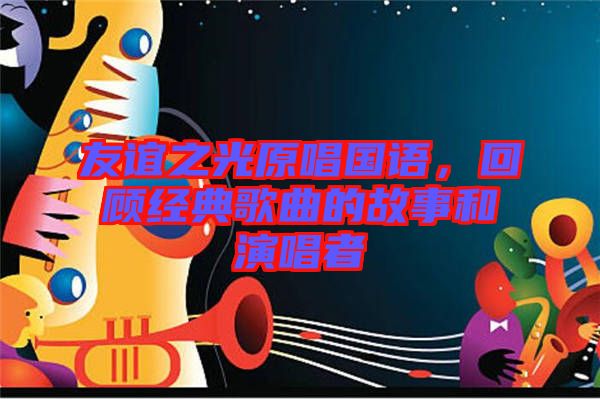 友誼之光原唱國語，回顧經(jīng)典歌曲的故事和演唱者