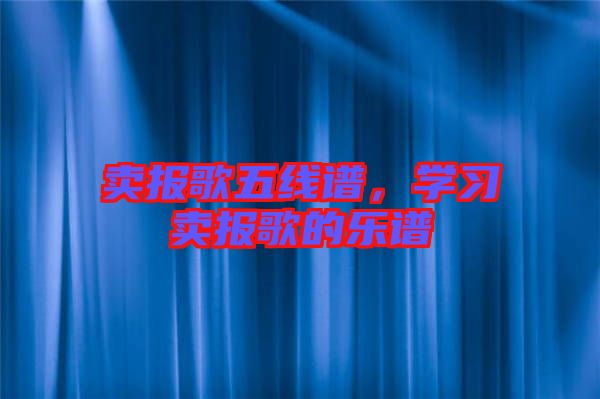 賣報(bào)歌五線譜，學(xué)習(xí)賣報(bào)歌的樂(lè)譜