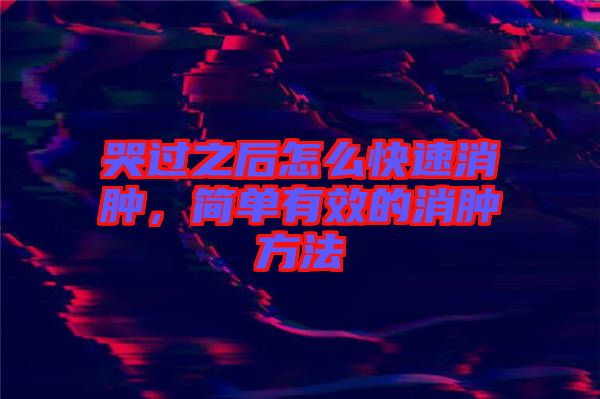 哭過(guò)之后怎么快速消腫，簡(jiǎn)單有效的消腫方法