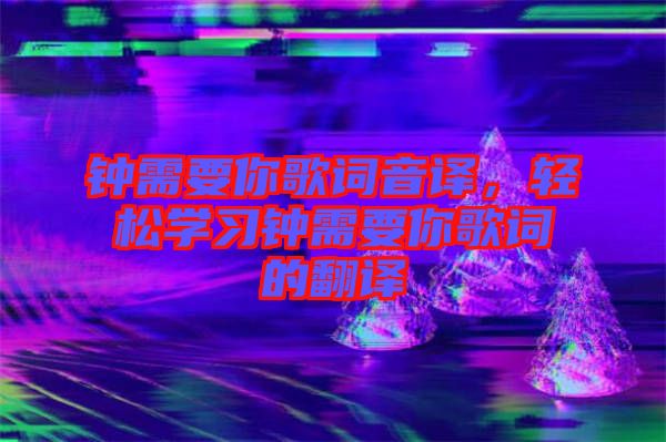 鐘需要你歌詞音譯，輕松學(xué)習(xí)鐘需要你歌詞的翻譯