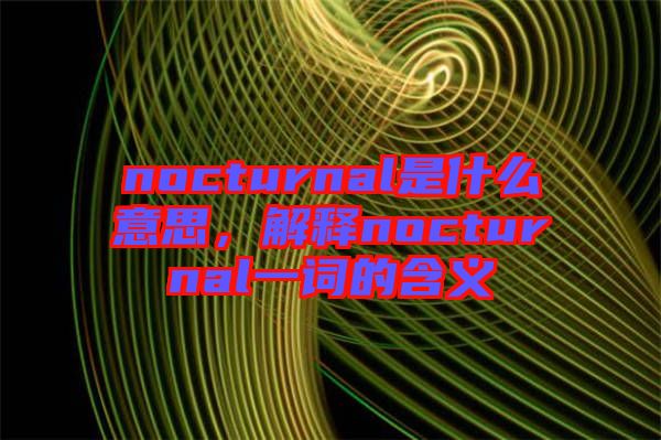 nocturnal是什么意思，解釋nocturnal一詞的含義