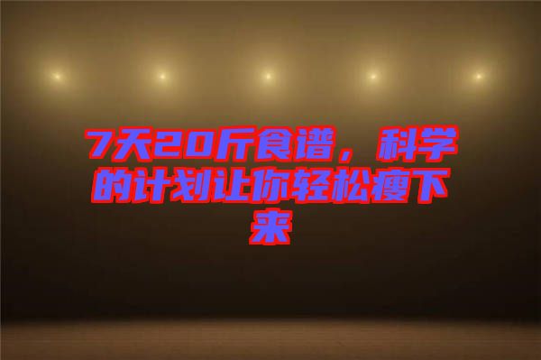7天20斤食譜，科學的計劃讓你輕松瘦下來