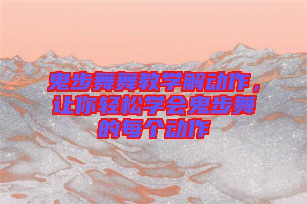 鬼步舞舞教學(xué)解動作，讓你輕松學(xué)會鬼步舞的每個動作