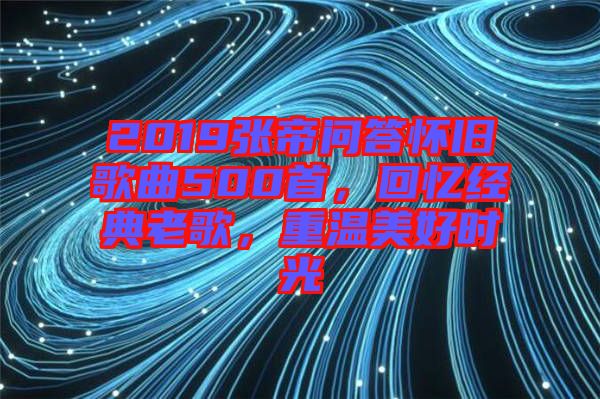 2019張帝問答懷舊歌曲500首，回憶經(jīng)典老歌，重溫美好時光