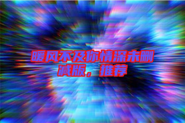 暖風不及你情深未刪減版，推薦