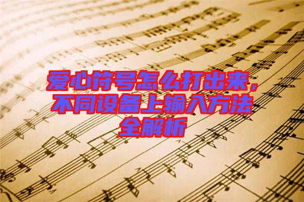 愛心符號(hào)怎么打出來，不同設(shè)備上輸入方法全解析
