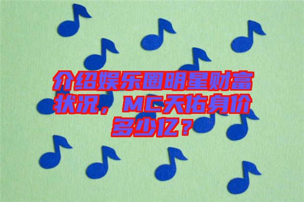 介紹娛樂(lè)圈明星財(cái)富狀況，MC天佑身價(jià)多少億？