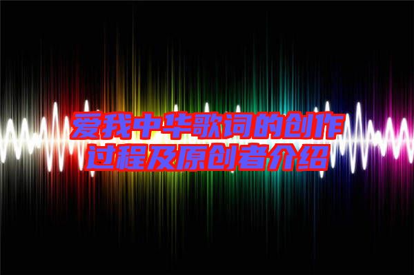 愛我中華歌詞的創(chuàng)作過(guò)程及原創(chuàng)者介紹