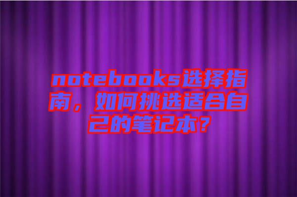 notebooks選擇指南，如何挑選適合自己的筆記本？