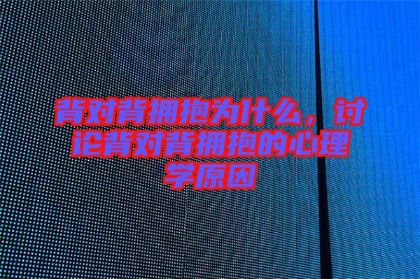 背對(duì)背擁抱為什么，討論背對(duì)背擁抱的心理學(xué)原因