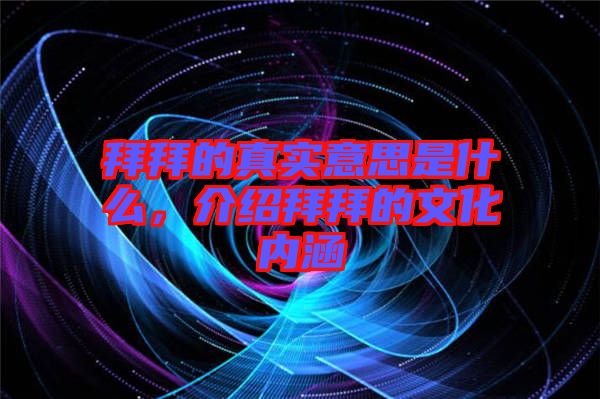 拜拜的真實(shí)意思是什么，介紹拜拜的文化內(nèi)涵