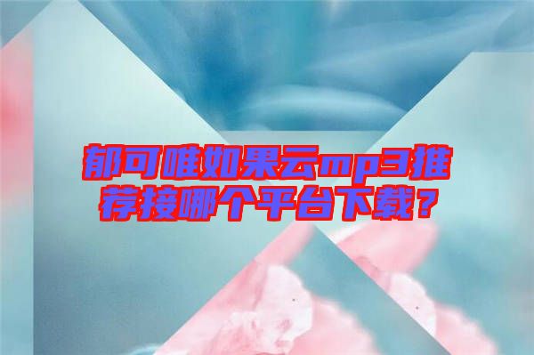 郁可唯如果云mp3推薦接哪個(gè)平臺(tái)下載？