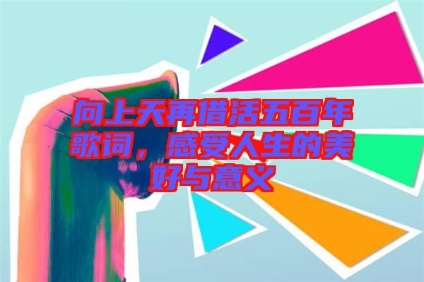 向上天再借活五百年歌詞，感受人生的美好與意義