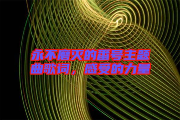 永不磨滅的番號(hào)主題曲歌詞，感受的力量