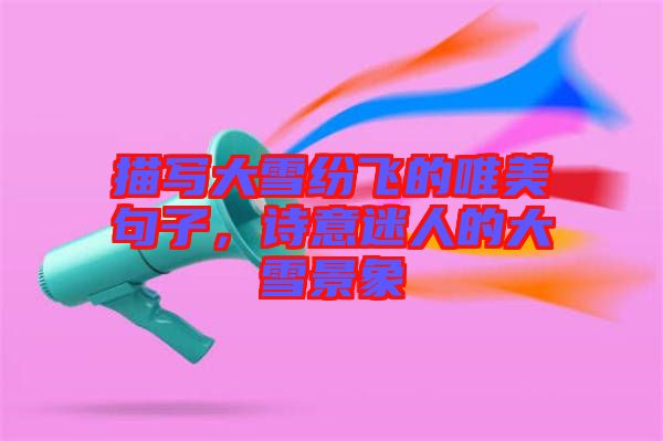 描寫大雪紛飛的唯美句子，詩意迷人的大雪景象