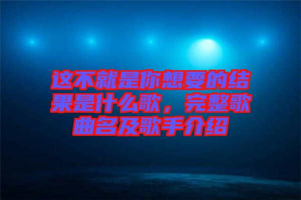 這不就是你想要的結(jié)果是什么歌，完整歌曲名及歌手介紹