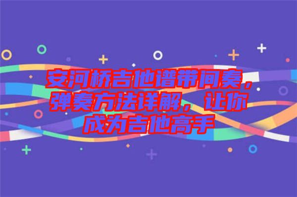 安河橋吉他譜帶間奏，彈奏方法詳解，讓你成為吉他高手