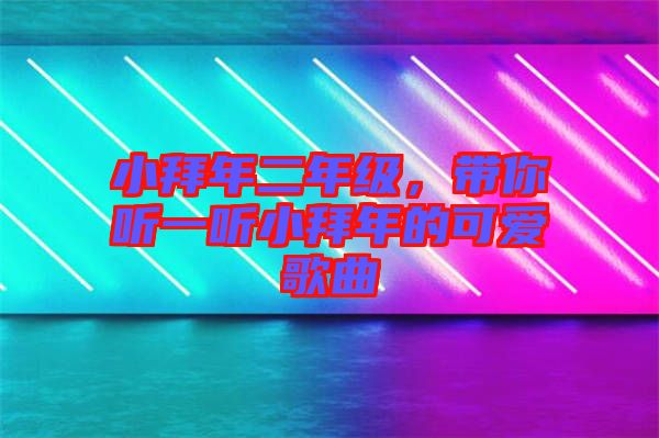 小拜年二年級，帶你聽一聽小拜年的可愛歌曲