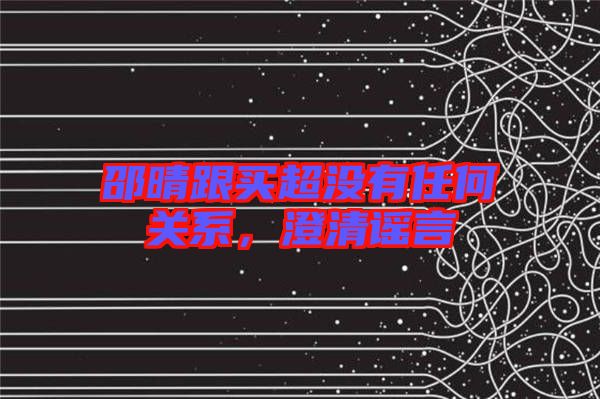 邵晴跟買超沒有任何關(guān)系，澄清謠言