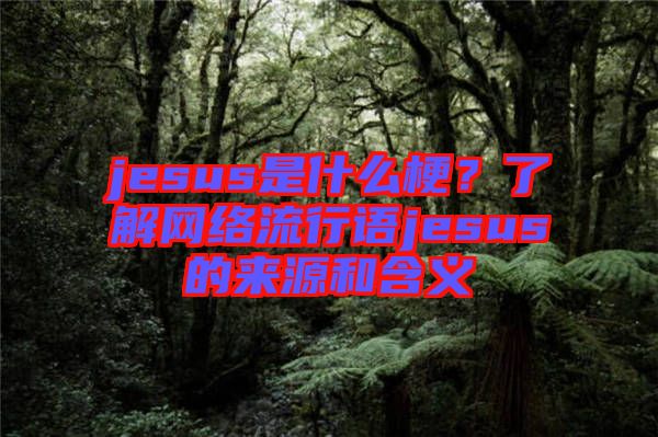 jesus是什么梗？了解網(wǎng)絡(luò)流行語jesus的來源和含義