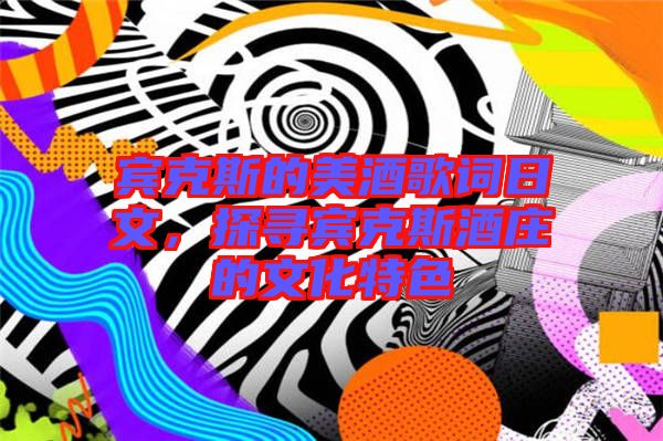 賓克斯的美酒歌詞日文，探尋賓克斯酒莊的文化特色