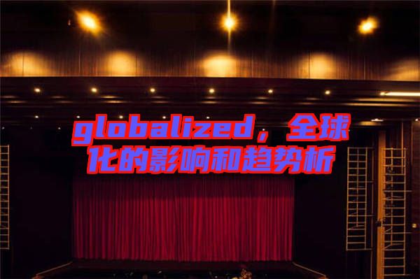 globalized，全球化的影響和趨勢析
