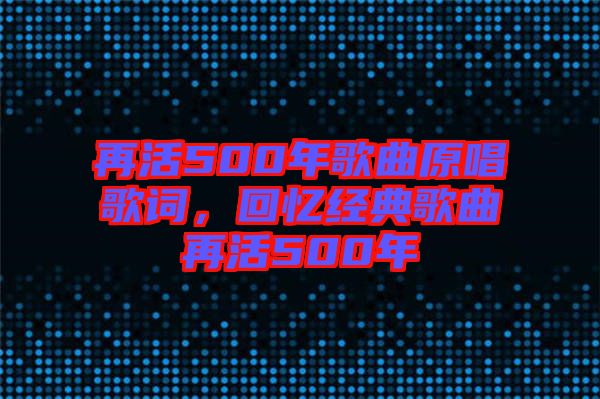 再活500年歌曲原唱歌詞，回憶經(jīng)典歌曲再活500年