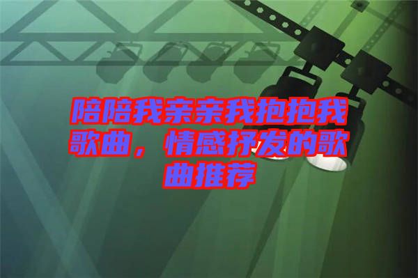 陪陪我親親我抱抱我歌曲，情感抒發(fā)的歌曲推薦