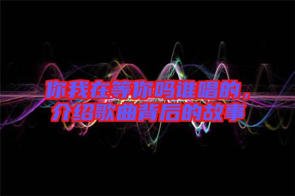 你我在等你嗎誰唱的，介紹歌曲背后的故事