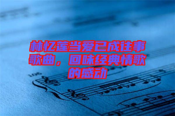 林憶蓮當(dāng)愛已成往事歌曲，回味經(jīng)典情歌的感動