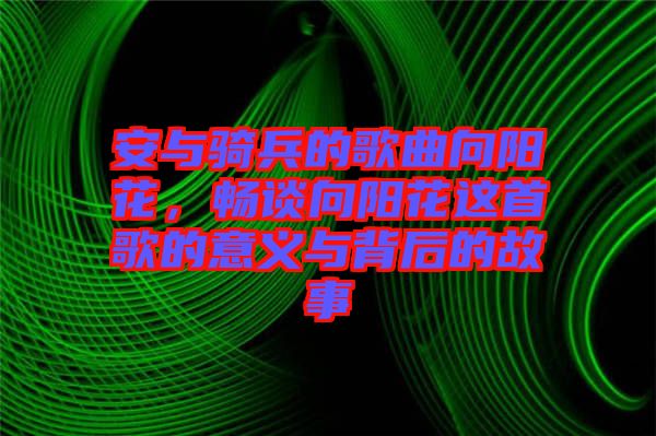 安與騎兵的歌曲向陽花，暢談向陽花這首歌的意義與背后的故事