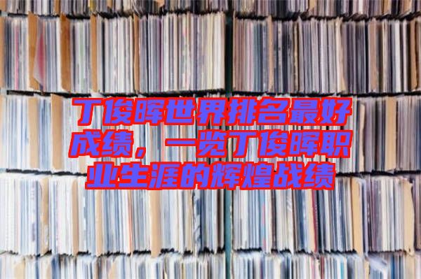 丁俊暉世界排名最好成績，一覽丁俊暉職業(yè)生涯的輝煌戰(zhàn)績