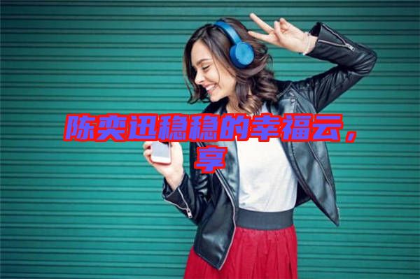 陳奕迅穩(wěn)穩(wěn)的幸福云，享
