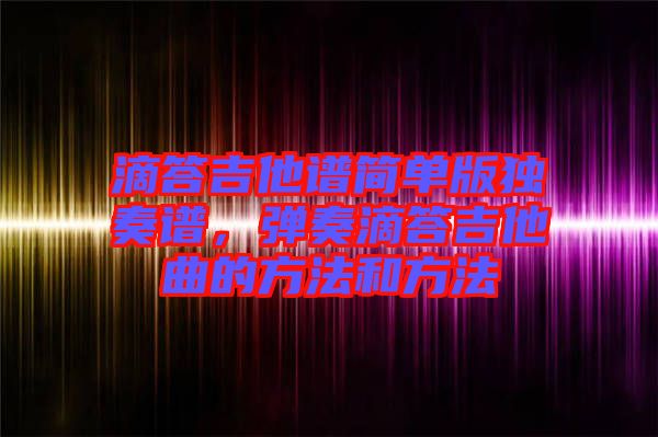 滴答吉他譜簡(jiǎn)單版獨(dú)奏譜，彈奏滴答吉他曲的方法和方法