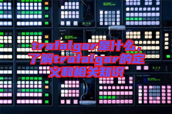 trafalgar是什么，了解trafalgar的定義和相關(guān)知識(shí)