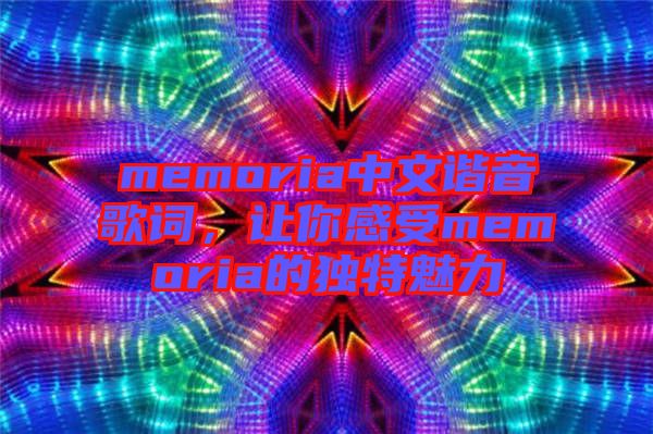 memoria中文諧音歌詞，讓你感受memoria的獨特魅力