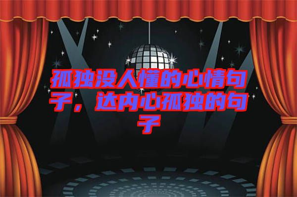 孤獨(dú)沒人懂的心情句子，達(dá)內(nèi)心孤獨(dú)的句子