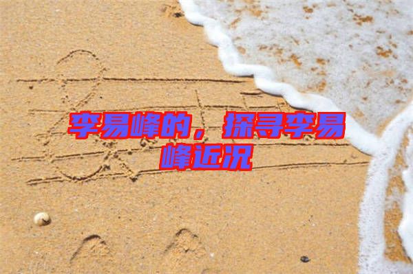 李易峰的，探尋李易峰近況