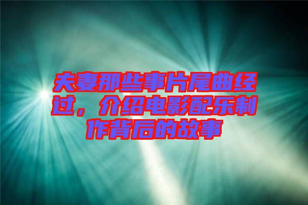 夫妻那些事片尾曲經(jīng)過，介紹電影配樂制作背后的故事
