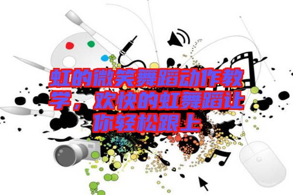 虹的微笑舞蹈動作教學，歡快的虹舞蹈讓你輕松跟上