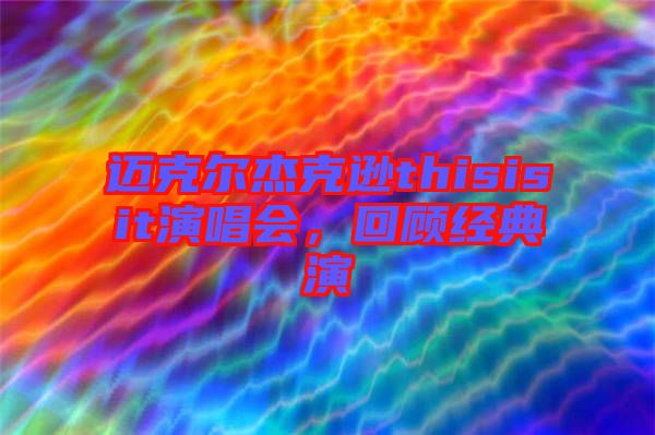 邁克爾杰克遜thisisit演唱會，回顧經(jīng)典演