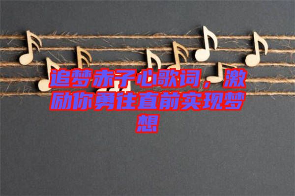 追夢(mèng)赤子心歌詞，激勵(lì)你勇往直前實(shí)現(xiàn)夢(mèng)想