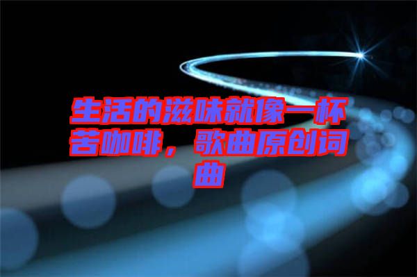 生活的滋味就像一杯苦咖啡，歌曲原創(chuàng)詞曲