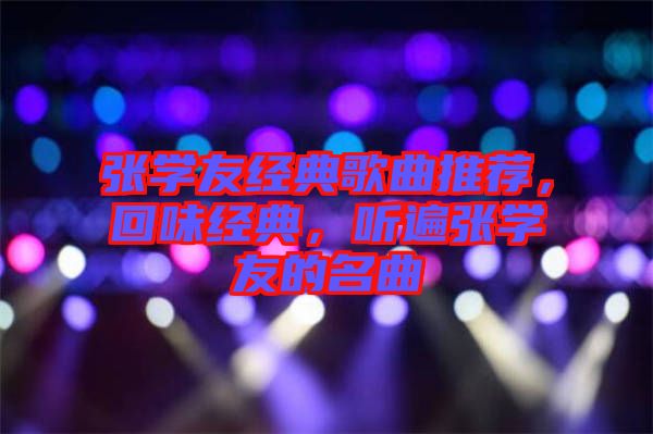 張學(xué)友經(jīng)典歌曲推薦，回味經(jīng)典，聽遍張學(xué)友的名曲