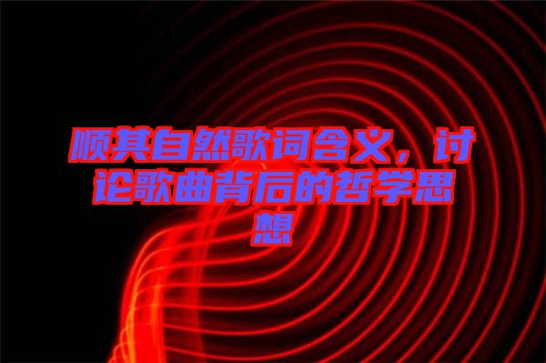 順其自然歌詞含義，討論歌曲背后的哲學(xué)思想