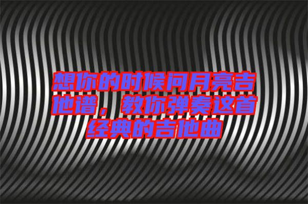 想你的時候問月亮吉他譜，教你彈奏這首經(jīng)典的吉他曲