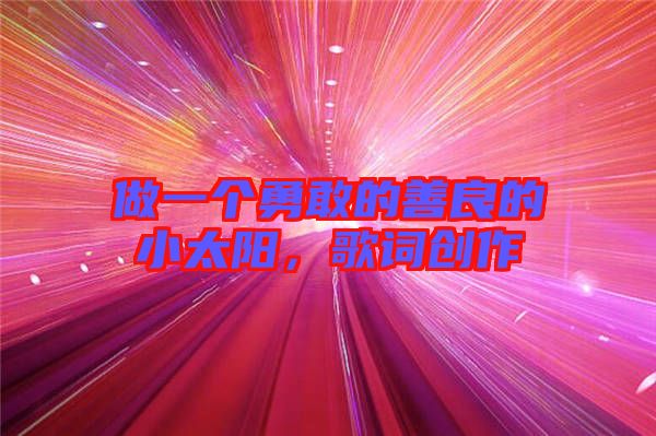 做一個勇敢的善良的小太陽，歌詞創(chuàng)作